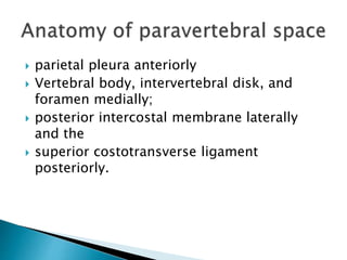  parietal pleura anteriorly
 Vertebral body, intervertebral disk, and
foramen medially;
 posterior intercostal membrane laterally
and the
 superior costotransverse ligament
posteriorly.
 