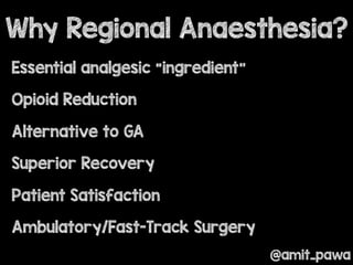 @amit_pawa
Essential analgesic “ingredient”
Opioid Reduction
Alternative to GA
Superior Recovery
Patient Satisfaction
Ambulatory/Fast-Track Surgery
Why Regional Anaesthesia?
 