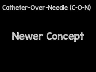 Newer Concept
Catheter-Over-Needle (C-O-N)
 