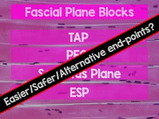 Fascial Plane Blocks
TAP
PECS
Serratus Plane
ESP
Easier/Safer/Alternative end-points?
 