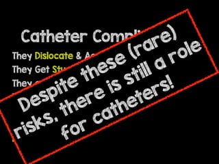Catheter Complications
They Dislocate & Accidentally Extract
They Get Stuck/Kink
They get Infected
They Migrate
They can be Mis-Located
They Leak
L.A.S.T
Despite these (rare)
risks, there is still a role
for catheters!
 