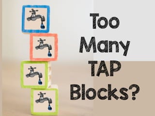 Too
Many
TAP
Blocks?
 