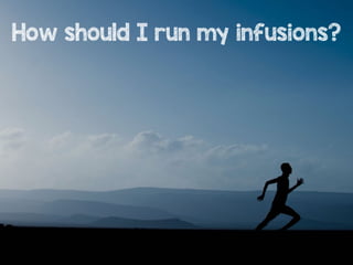 How should I run my infusions?
 