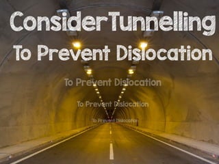 ConsiderTunnelling
To Prevent Dislocation
To Prevent Dislocation
To Prevent Dislocation
To Prevent Dislocation
 