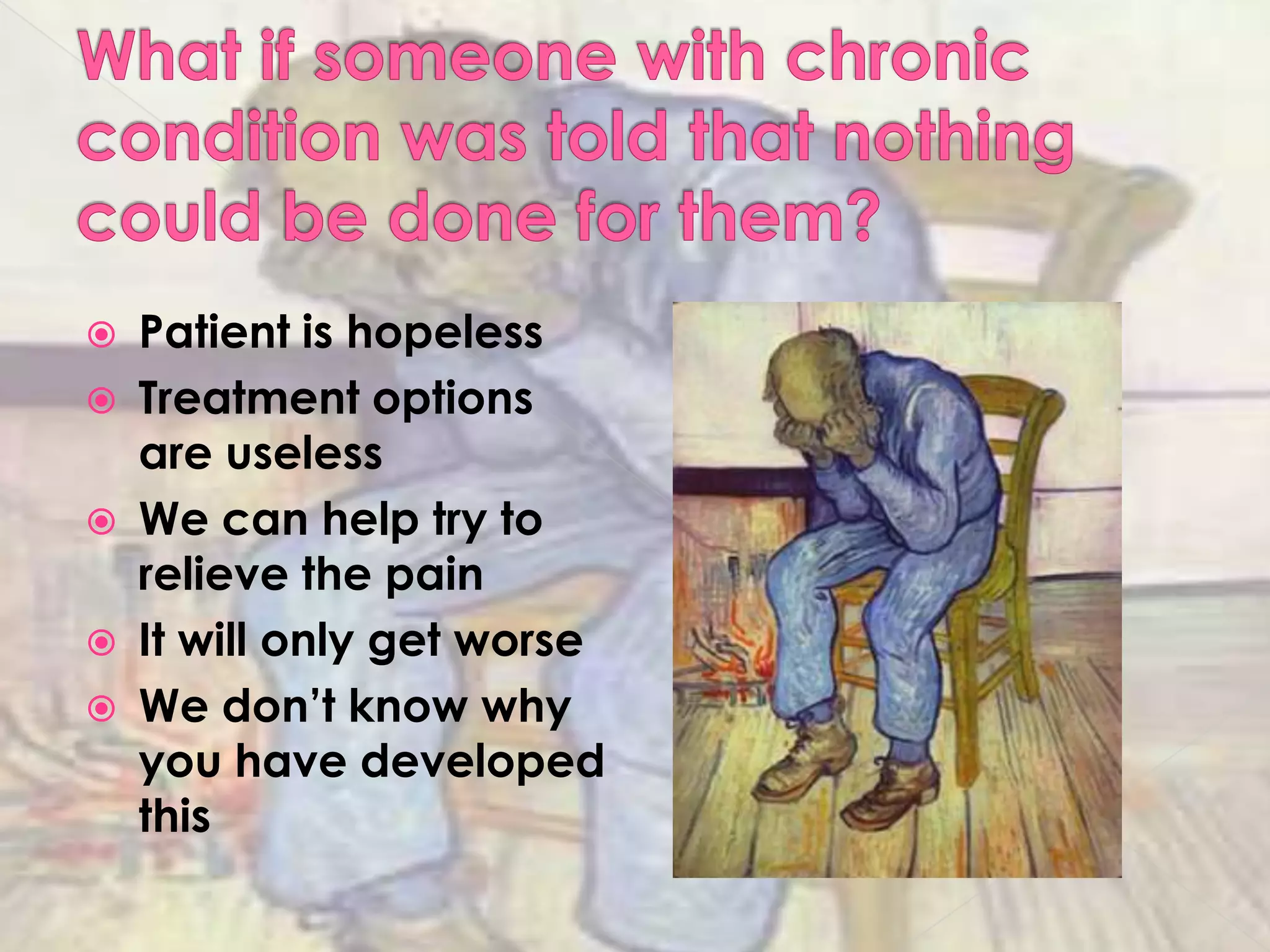 What if someone with chronic condition was told that nothing could be done for them?Patient is hopelessTreatment options are uselessWe can help try to relieve the painIt will only get worse We don’t know why you have developed this