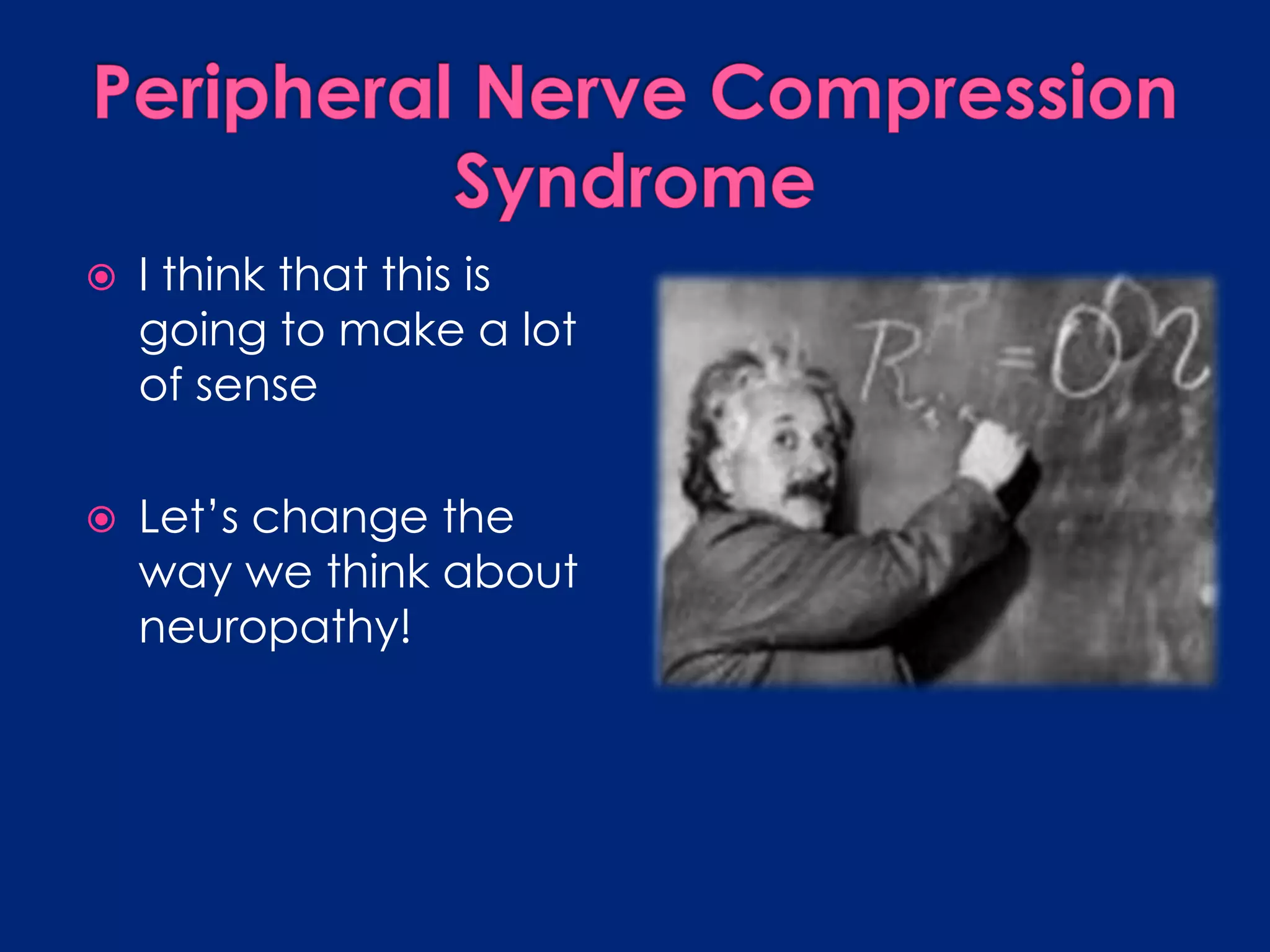 Peripheral Nerve CompressionSyndrome I think that this is going to make a lot of senseLet’s change the way we think about neuropathy!