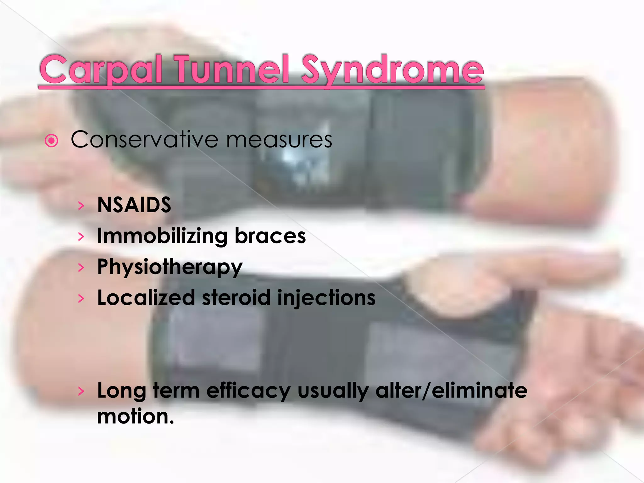 Carpal Tunnel SyndromeConservative measuresNSAIDSImmobilizing bracesPhysiotherapyLocalized steroid injectionsLong term efficacy usually alter/eliminate motion.