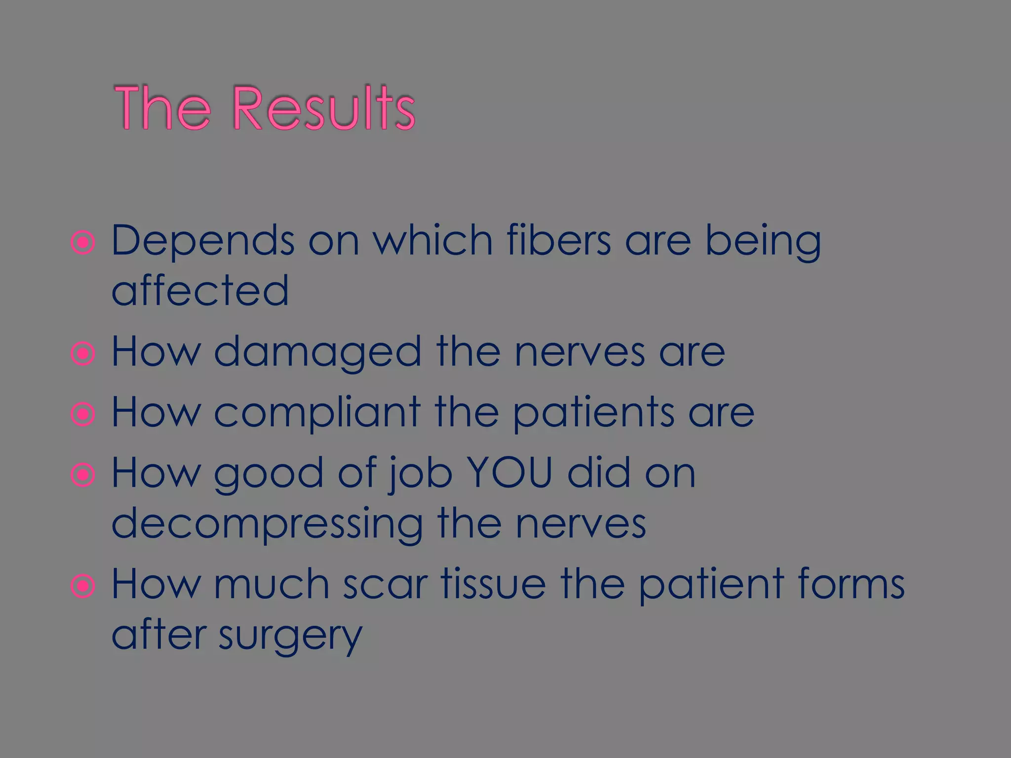 The Results Depends on which fibers are being affectedHow damaged the nerves areHow compliant the patients areHow good of job YOU did on decompressing the nervesHow much scar tissue the patient forms after surgery