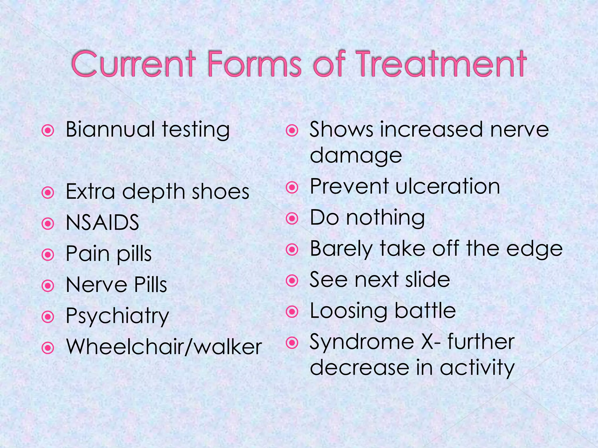 Current Forms of TreatmentBiannual testingExtra depth shoesNSAIDSPain pillsNerve PillsPsychiatryWheelchair/walkerShows increased nerve damagePrevent ulcerationDo nothingBarely take off the edgeSee next slideLoosing battleSyndrome X- further decrease in activity