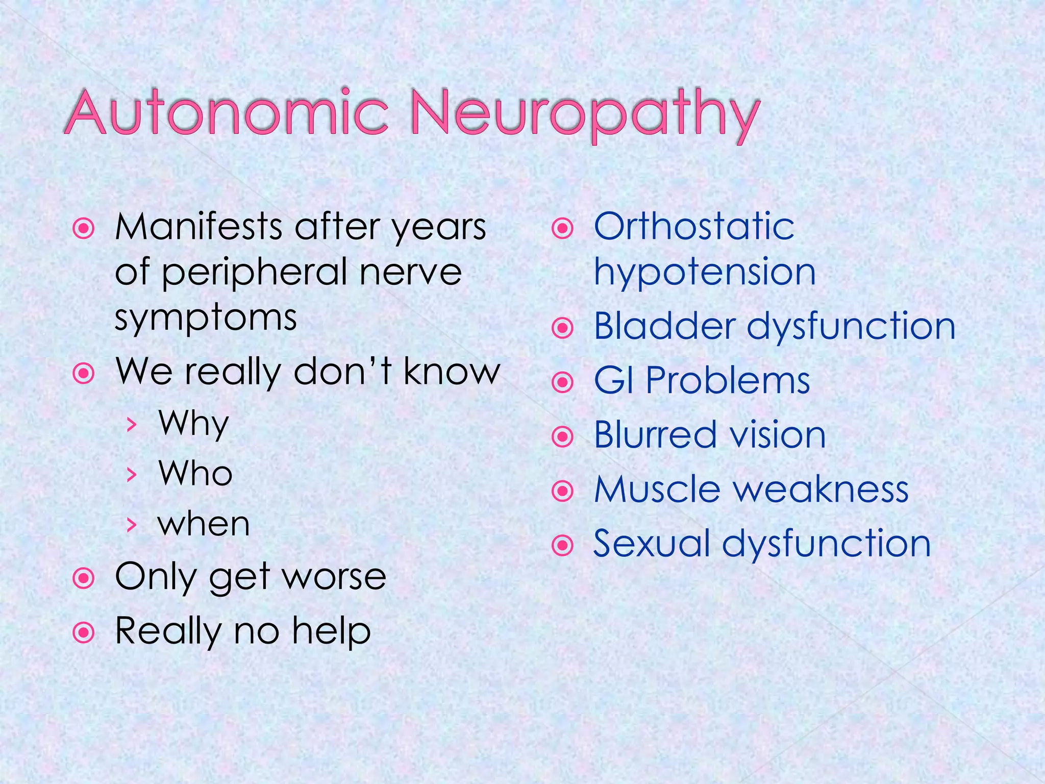 Autonomic NeuropathyManifests after years of peripheral nerve symptomsWe really don’t knowWhyWhowhenOnly get worseReally no helpOrthostatic hypotensionBladder dysfunctionGI ProblemsBlurred visionMuscle weaknessSexual dysfunction