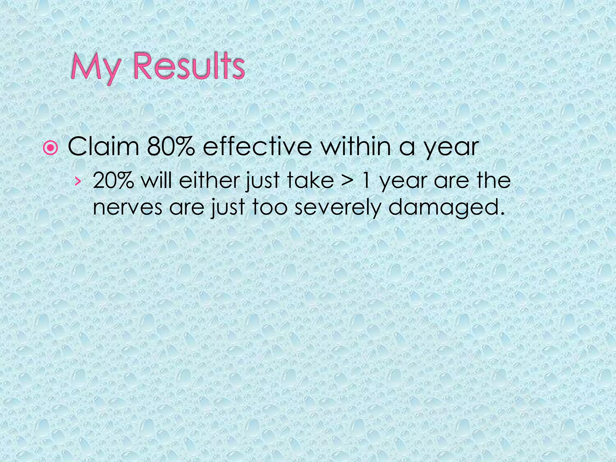 My ResultsClaim 80% effective within a year20% will either just take > 1 year are the nerves are just too severely damaged.