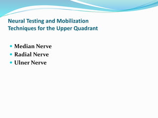 Neural Testing and Mobilization
Techniques for the Upper Quadrant
 Median Nerve
 Radial Nerve
 Ulner Nerve
 