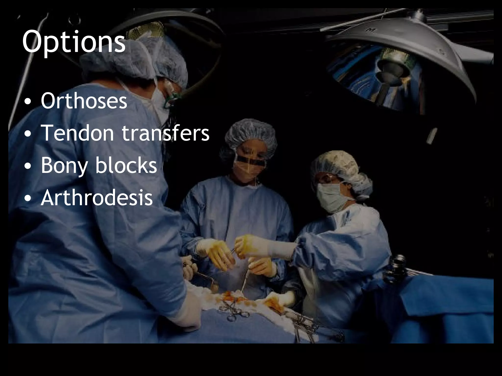 Options
•   Orthoses
•   Tendon transfers
•   Bony blocks
•   Arthrodesis
 
