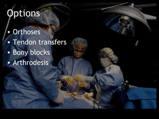 Options
•   Orthoses
•   Tendon transfers
•   Bony blocks
•   Arthrodesis
 