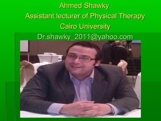 Ahmed ShawkyAhmed Shawky
Assistant lecturer of Physical TherapyAssistant lecturer of Physical Therapy
Cairo UniversityCairo University
Dr.shawky_2011@yahoo.comDr.shawky_2011@yahoo.com
 