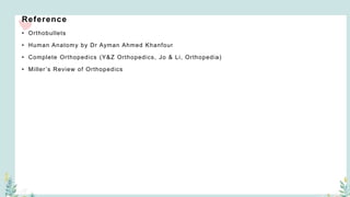 Reference
• Orthobullets
• Human Anatomy by Dr Ayman Ahmed Khanfour
• Complete Orthopedics (Y&Z Orthopedics, Jo & Li, Orthopedia)
• Miller’s Review of Orthopedics
 