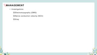 • Investigations
 Electromyography (EMG)
 Nerve conduction velocity (NCV)
 Xray
MANAGEMENT
 