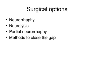 Surgical options
• Neurorrhaphy
• Neurolysis
• Partial neurorrhaphy
• Methods to close the gap
 