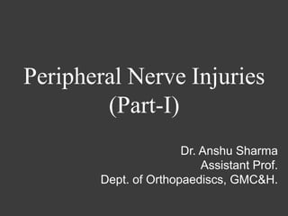 Peripheral Nerve Injuries
(Part-I)
Dr. Anshu Sharma
Assistant Prof.
Dept. of Orthopaediscs, GMC&H.
 