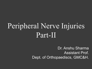 Peripheral Nerve Injuries
Part-II
Dr. Anshu Sharma
Assistant Prof.
Dept. of Orthopaediscs, GMC&H.
 