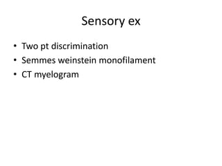 Sensory ex
• Two pt discrimination
• Semmes weinstein monofilament
• CT myelogram
 