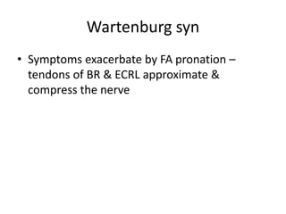 Wartenburg syn
• Symptoms exacerbate by FA pronation –
tendons of BR & ECRL approximate &
compress the nerve
 