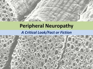 Peripheral Neuropathy
A Critical Look/Fact or Fiction
 