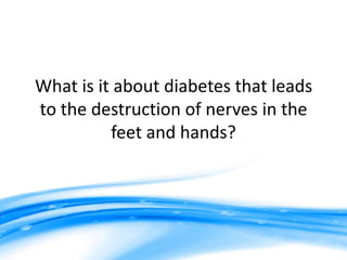 What is it about diabetes that leads
to the destruction of nerves in the
feet and hands?
 