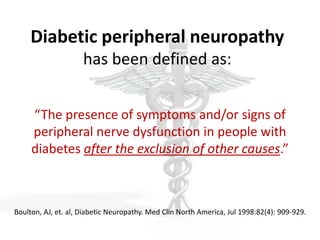 Diabetic peripheral neuropathy
has been defined as:
“The presence of symptoms and/or signs of
peripheral nerve dysfunction...