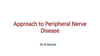 Approach to Peripheral Nerve
Disease
Dr N Anand
 