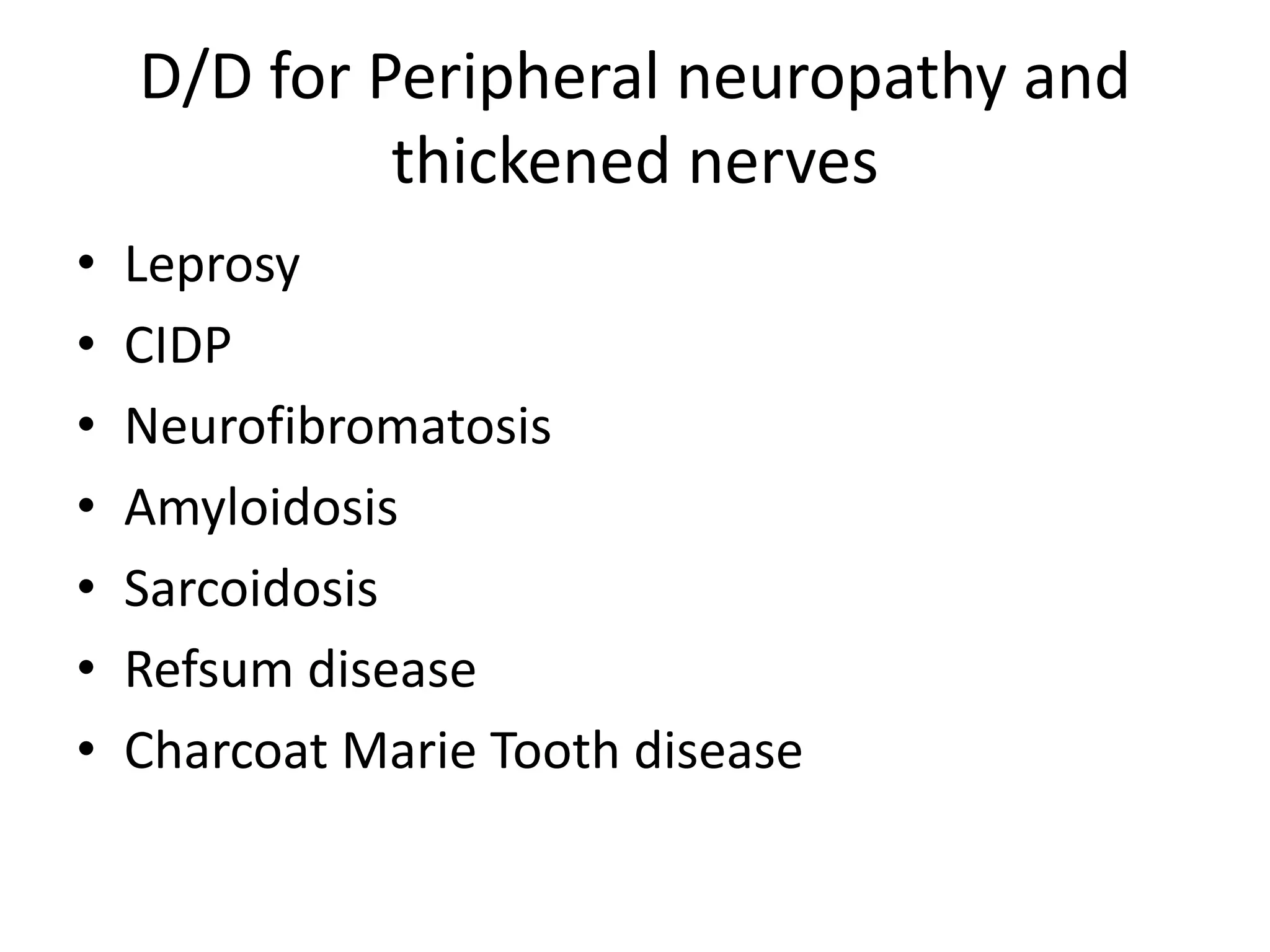 D/D for Peripheral neuropathy and
thickened nerves
• Leprosy
• CIDP
• Neurofibromatosis
• Amyloidosis
• Sarcoidosis
• Refsum disease
• Charcoat Marie Tooth disease
 