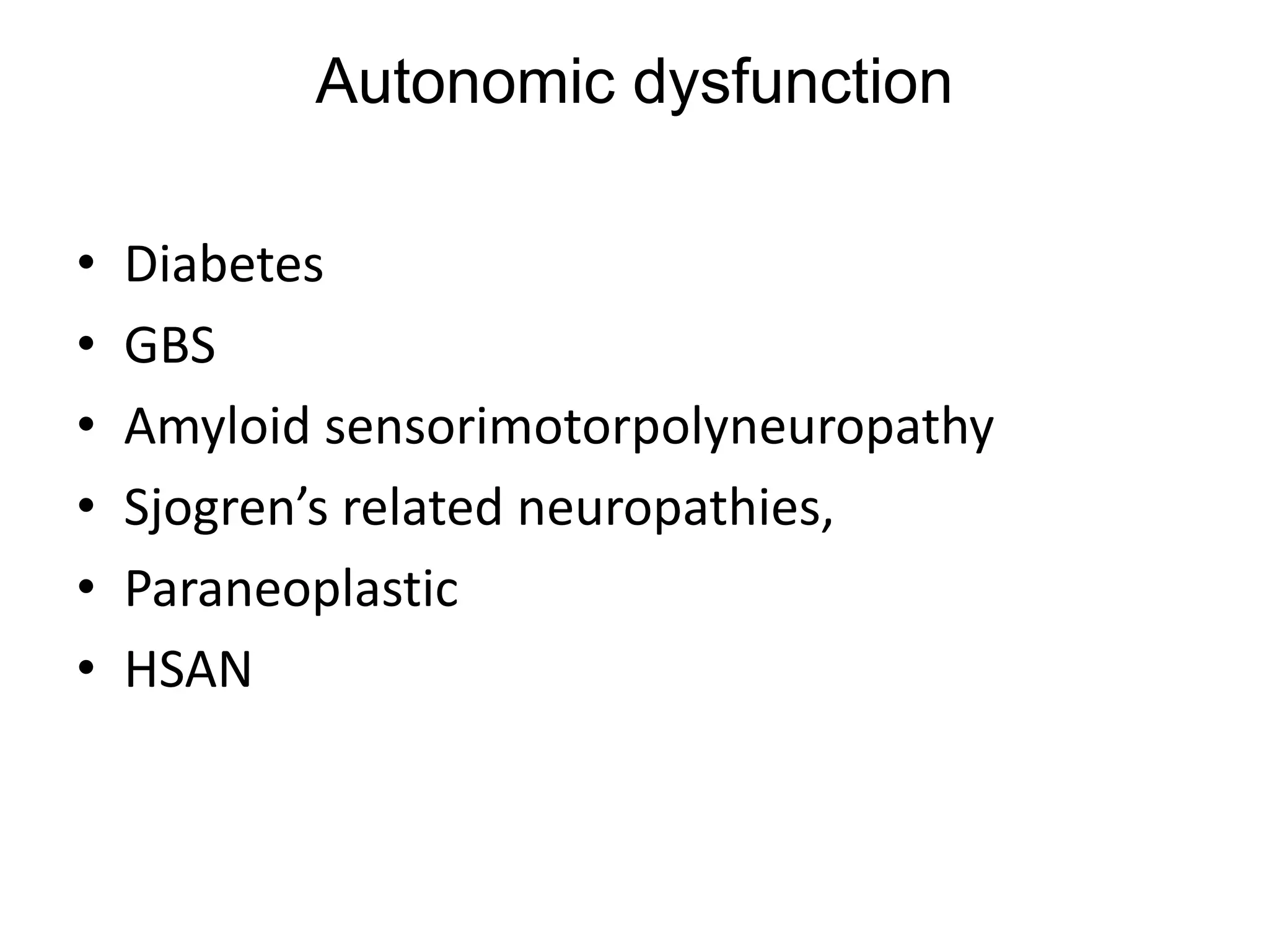 Autonomic dysfunction
• Diabetes
• GBS
• Amyloid sensorimotorpolyneuropathy
• Sjogren’s related neuropathies,
• Paraneoplastic
• HSAN
 
