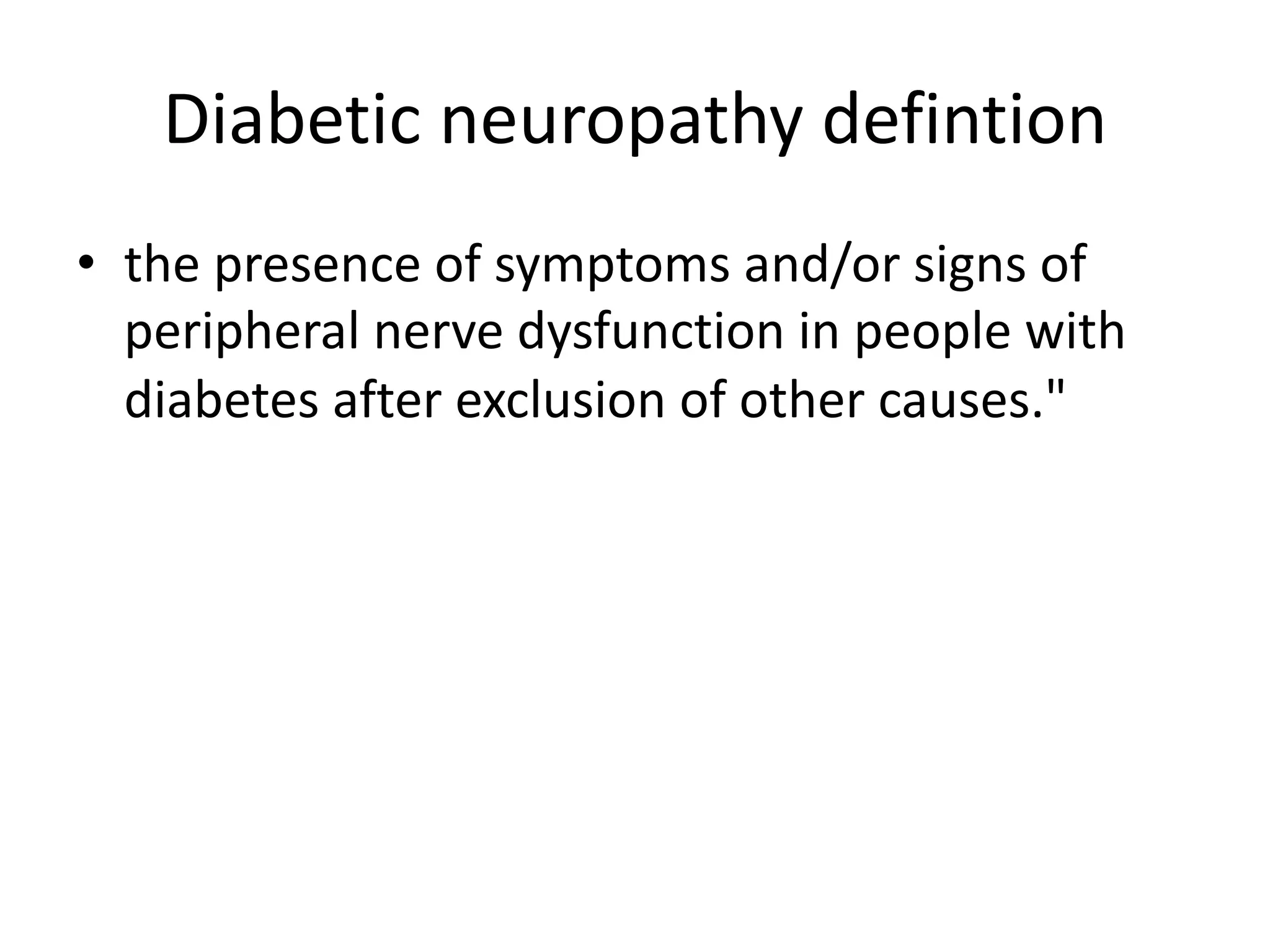 Diabetic neuropathy defintion
• the presence of symptoms and/or signs of
peripheral nerve dysfunction in people with
diabetes after exclusion of other causes."
 