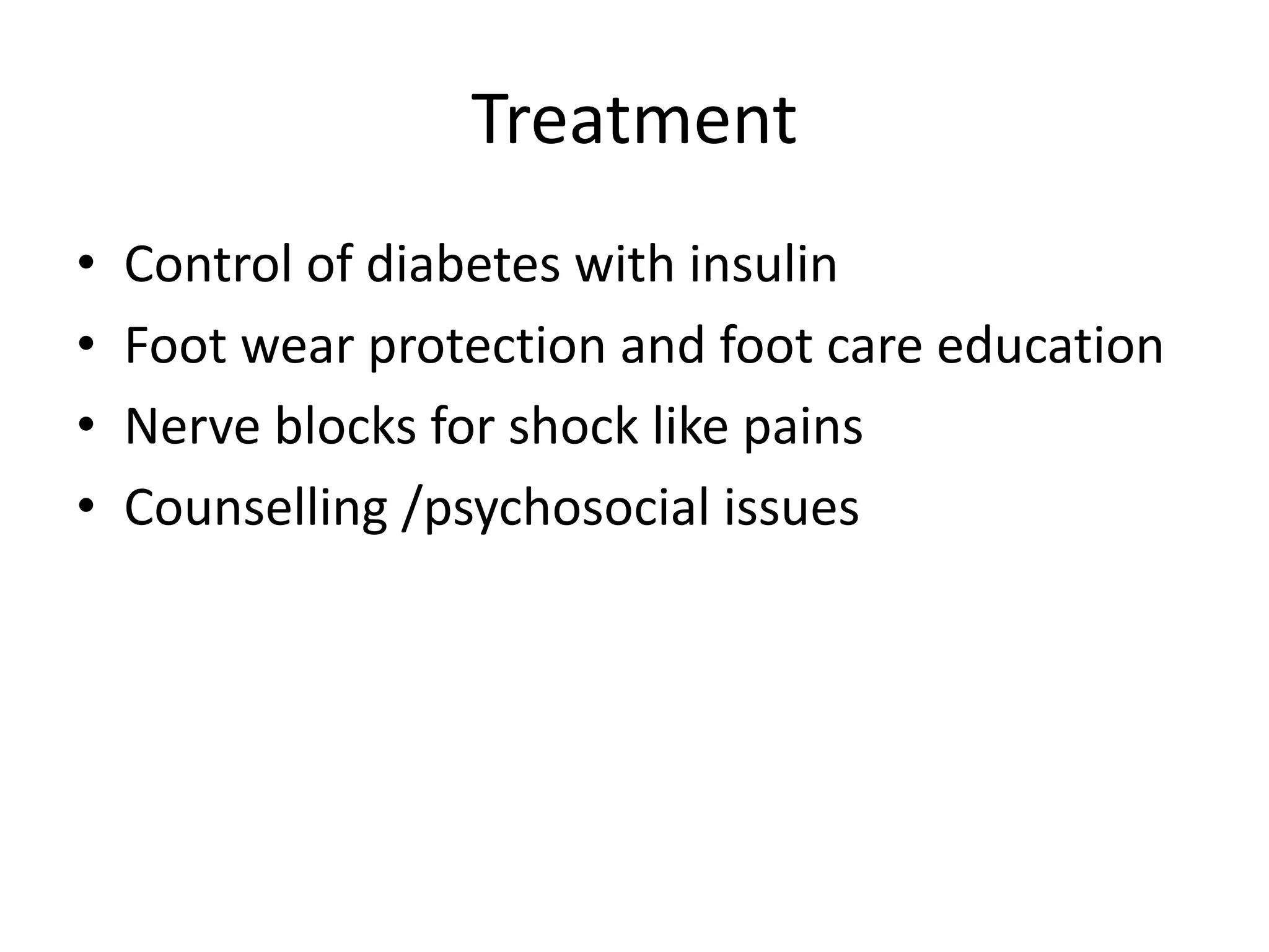 Treatment
• Control of diabetes with insulin
• Foot wear protection and foot care education
• Nerve blocks for shock like pains
• Counselling /psychosocial issues
 