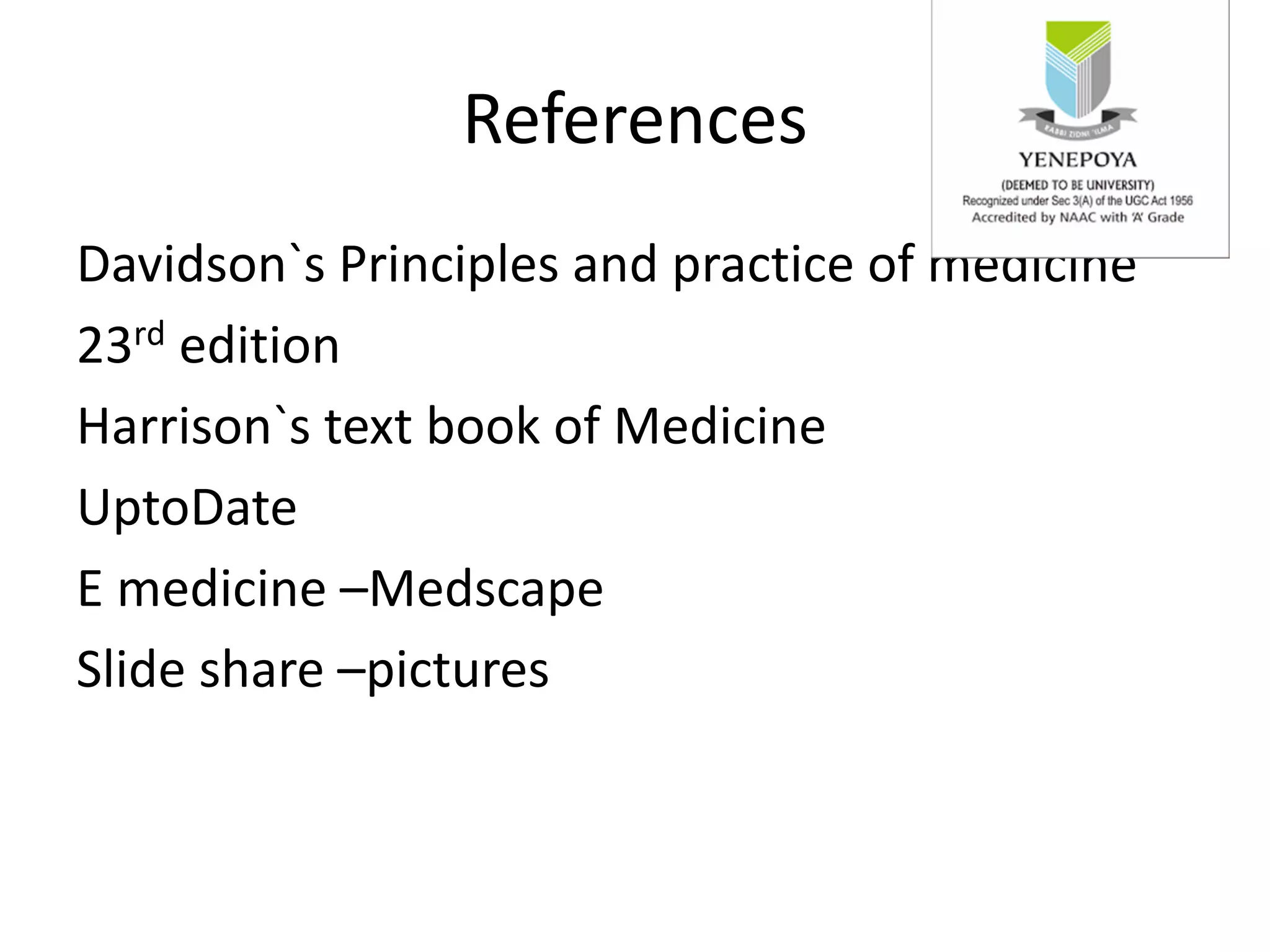 References
Davidson`s Principles and practice of medicine
23rd edition
Harrison`s text book of Medicine
UptoDate
E medicine –Medscape
Slide share –pictures
 