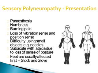 Paraesthesia
Numbness
Burning pain
Lossof vibrationsenseand
position sense
Difficulty usingsmall
objects e.g.needles
Subacute with ataxiadue
to lossof senseof posture
Feet are usuallyaffected
first –Stock andGlove
 