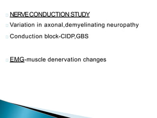 NERVECONDUCTION STUDY
Variation in axonal,demyelinating neuropathy
Conduction block-CIDP,GBS
EMG-muscle denervation changes
 