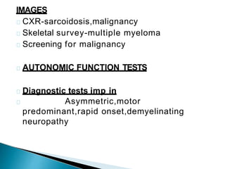 IMAGES
CXR-sarcoidosis,malignancy
Skeletal survey-multiple myeloma
Screening for malignancy
AUTONOMIC FUNCTION TESTS
Diagnostic tests imp in
Asymmetric,motor
predominant,rapid onset,demyelinating
neuropathy
 