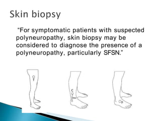 “For symptomatic patients with suspected
polyneuropathy, skin biopsy may be
considered to diagnose the presence of a
polyneuropathy, particularly SFSN.”
 