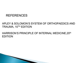 REFERENCES
APLEY & SOLOMON’S SYSTEM OF ORTHOPAEDICS AND
TRAUMA, 10TH EDITION
HARRISON’S PRINCIPLE OF INTERNAL MEDICINE,20th
EDITION
 