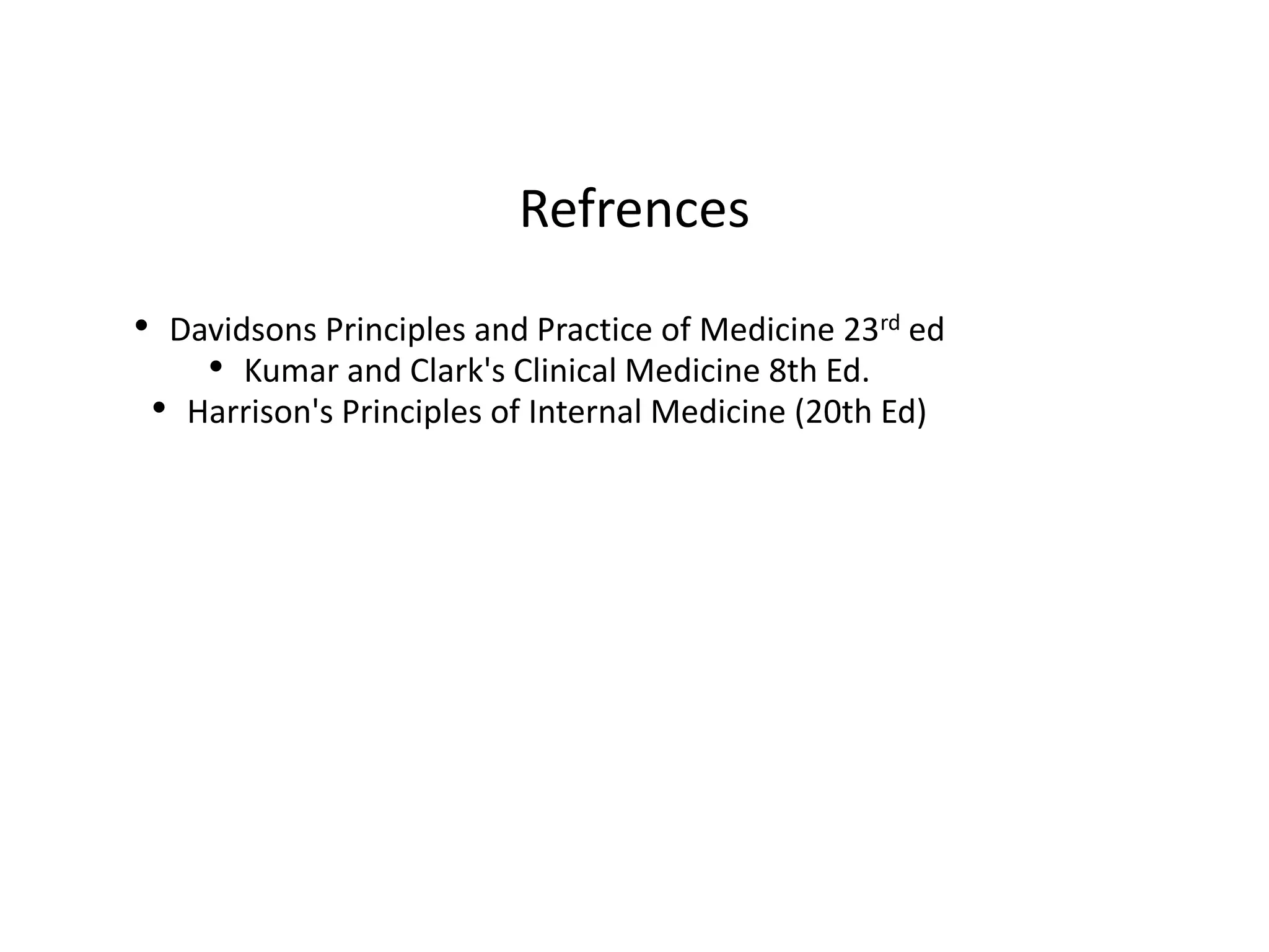 Refrences
• Davidsons Principles and Practice of Medicine 23rd ed
• Kumar and Clark's Clinical Medicine 8th Ed.
• Harrison's Principles of Internal Medicine (20th Ed)