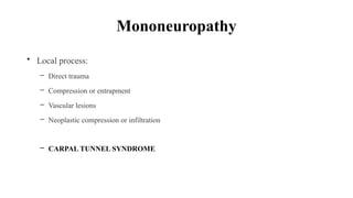 Mononeuropathy
• Local process:
– Direct trauma
– Compression or entrapment
– Vascular lesions
– Neoplastic compression or infiltration
– CARPAL TUNNEL SYNDROME
 