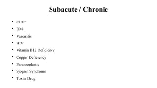 Subacute / Chronic
• CIDP
• DM
• Vasculitis
• HIV
• Vitamin B12 Deficiency
• Copper Deficiency
• Paraneoplastic
• Sjogren Syndrome
• Toxin, Drug
 