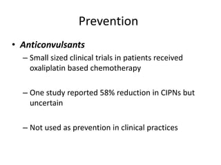 Prevention
• Anticonvulsants
– Small sized clinical trials in patients received
oxaliplatin based chemotherapy
– One study reported 58% reduction in CIPNs but
uncertain
– Not used as prevention in clinical practices
 