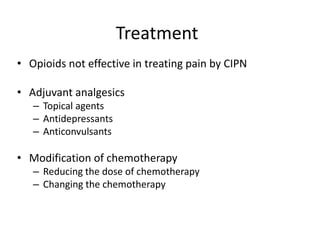 Treatment
• Opioids not effective in treating pain by CIPN
• Adjuvant analgesics
– Topical agents
– Antidepressants
– Anticonvulsants
• Modification of chemotherapy
– Reducing the dose of chemotherapy
– Changing the chemotherapy
 