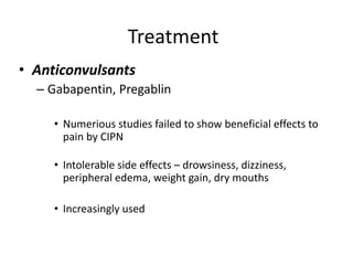Treatment
• Anticonvulsants
– Gabapentin, Pregablin
• Numerious studies failed to show beneficial effects to
pain by CIPN
• Intolerable side effects – drowsiness, dizziness,
peripheral edema, weight gain, dry mouths
• Increasingly used
 