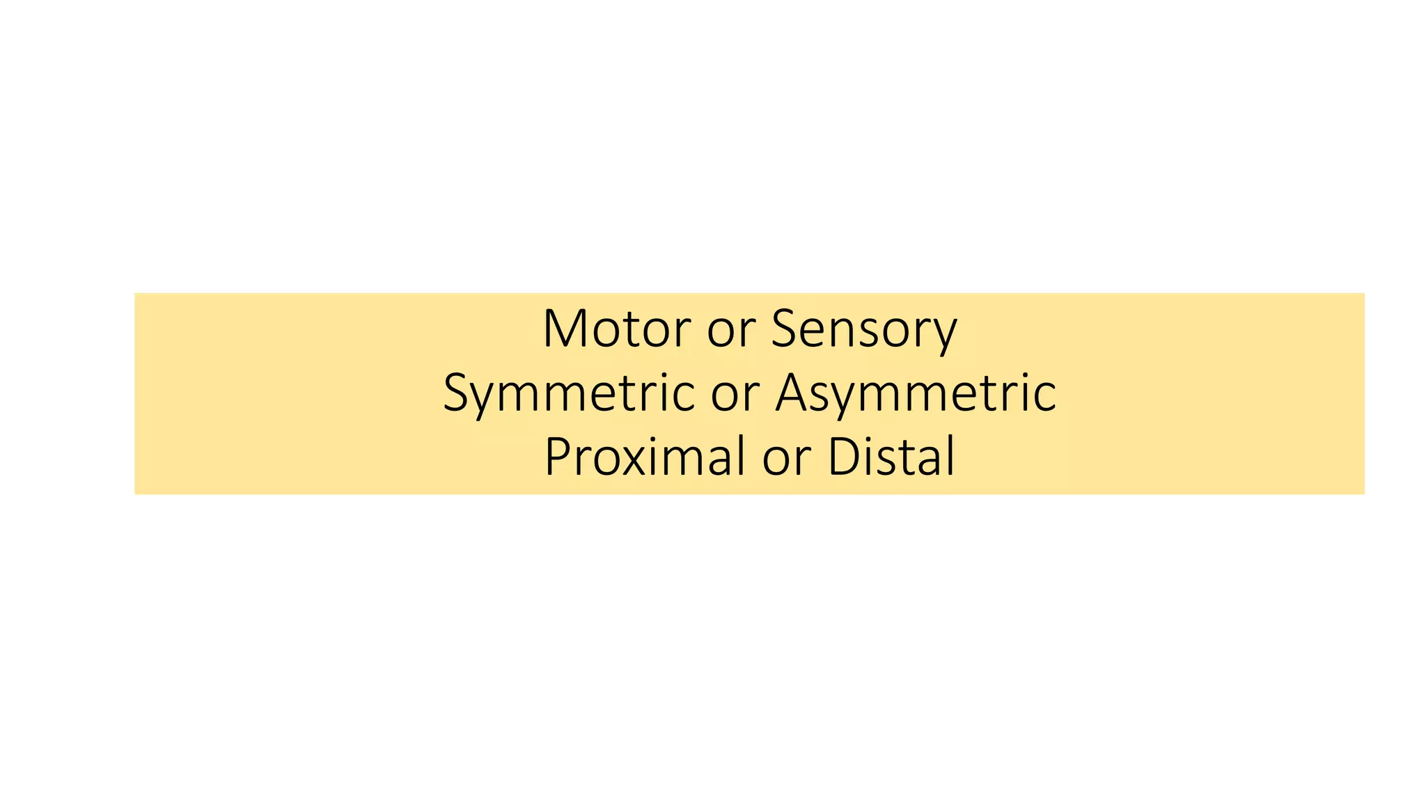 Motor or Sensory
Symmetric or Asymmetric
Proximal or Distal
 