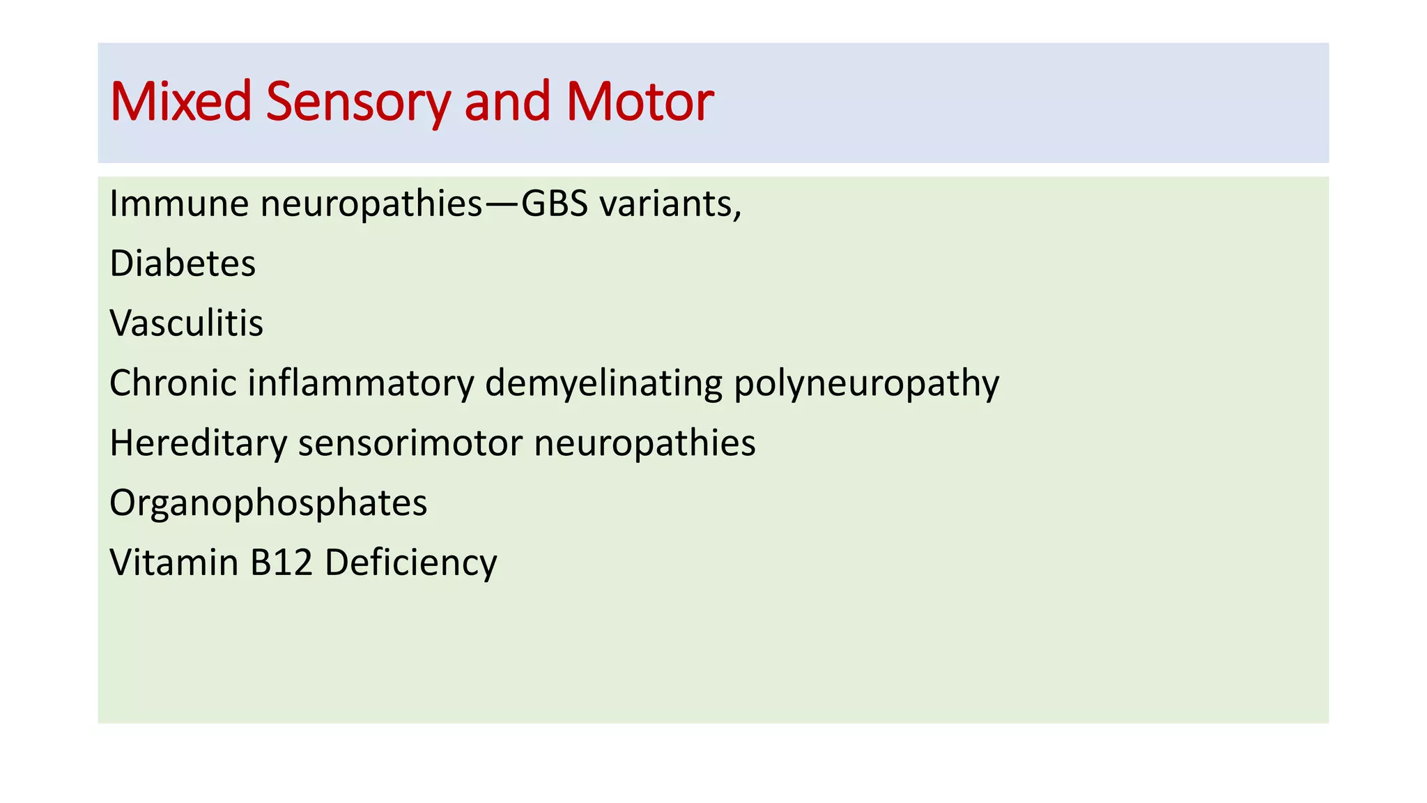 Mixed Sensory and Motor
Immune neuropathies—GBS variants,
Diabetes
Vasculitis
Chronic inflammatory demyelinating polyneuropathy
Hereditary sensorimotor neuropathies
Organophosphates
Vitamin B12 Deficiency
 