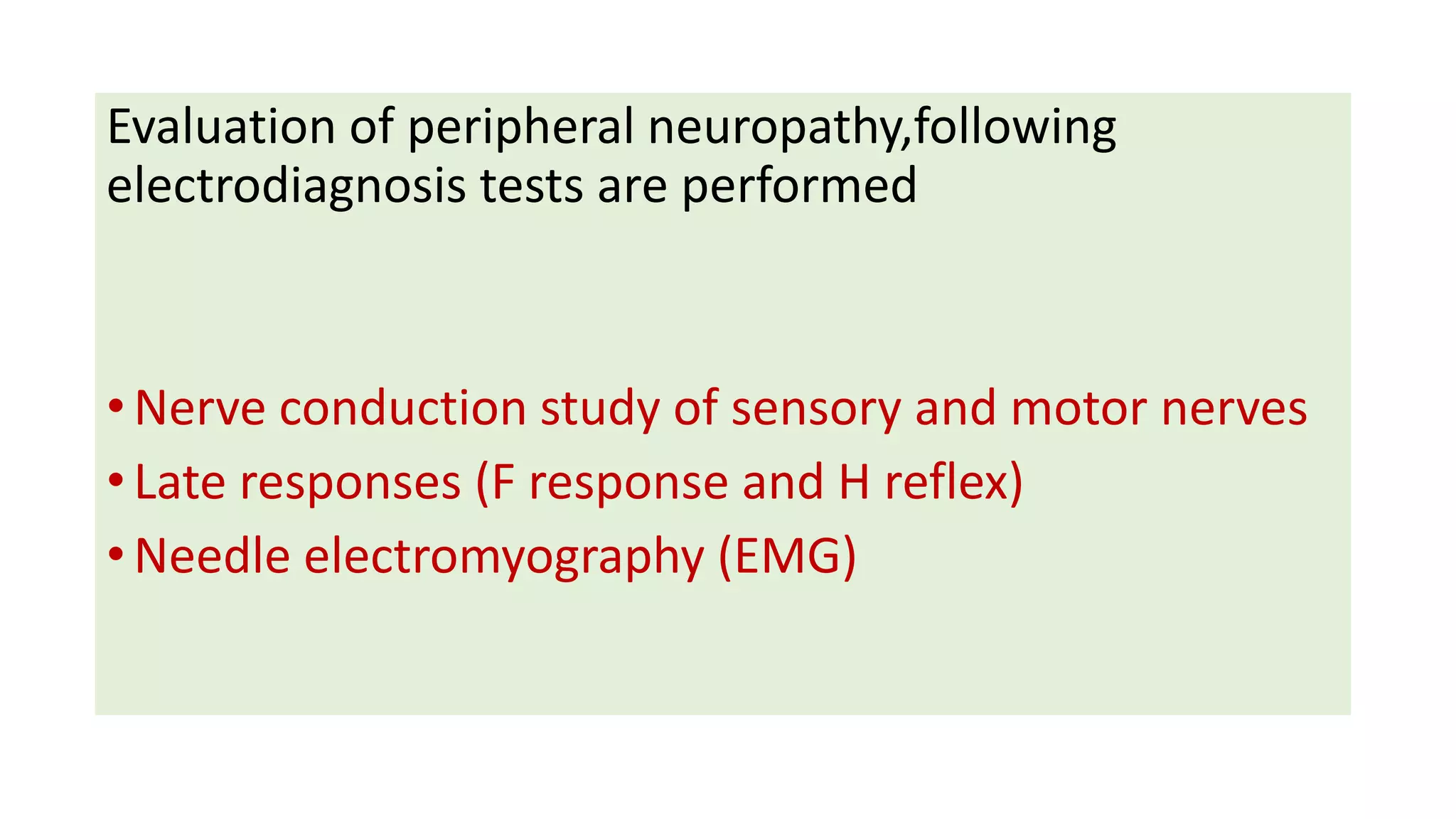 Evaluation of peripheral neuropathy,following
electrodiagnosis tests are performed
•Nerve conduction study of sensory and motor nerves
•Late responses (F response and H reflex)
•Needle electromyography (EMG)
 