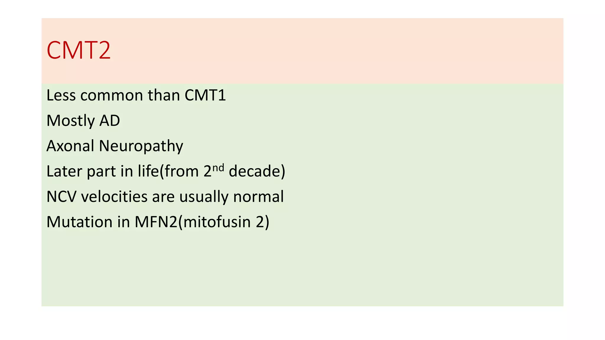CMT2
Less common than CMT1
Mostly AD
Axonal Neuropathy
Later part in life(from 2nd decade)
NCV velocities are usually normal
Mutation in MFN2(mitofusin 2)
 